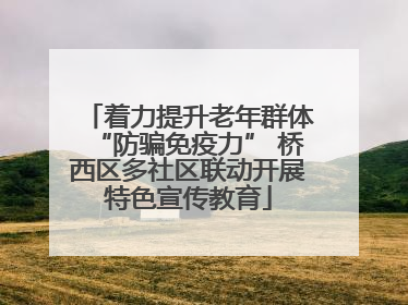 着力提升老年群体“防骗免疫力” 桥西区多社区联动开展特色宣传教育