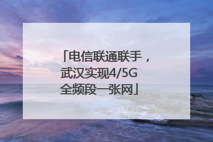 电信联通联手，武汉实现4/5G全频段一张网