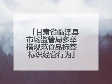 甘肃省临泽县市场监管局多举措规范食品标签标识经营行为