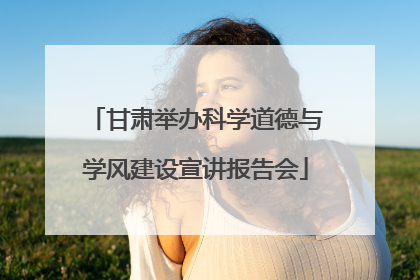 甘肃举办科学道德与学风建设宣讲报告会