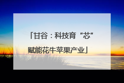 甘谷：科技育“芯”赋能花牛苹果产业