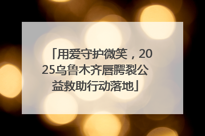 用爱守护微笑，2025乌鲁木齐唇腭裂公益救助行动落地