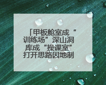 甲板舱室成“训练场”深山洞库成“操课室”打开思路因地制宜灵活施训
