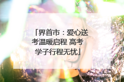 界首市：爱心送考温暖启程 高考学子行程无忧