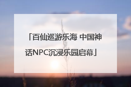 百仙巡游乐海 中国神话NPC沉浸乐园启幕