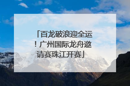 百龙破浪迎全运！广州国际龙舟邀请赛珠江开赛