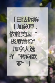 白话拆解丨加总理：依赖美国“极度危险” 加拿大选择“转向欧亚”