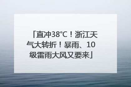 直冲38℃！浙江天气大转折！暴雨、10级雷雨大风又要来
