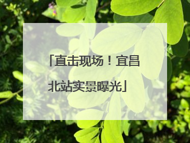 直击现场！宜昌北站实景曝光
