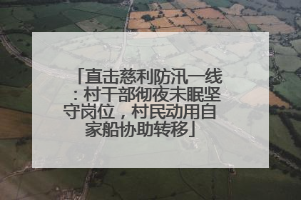 直击慈利防汛一线：村干部彻夜未眠坚守岗位，村民动用自家船协助转移
