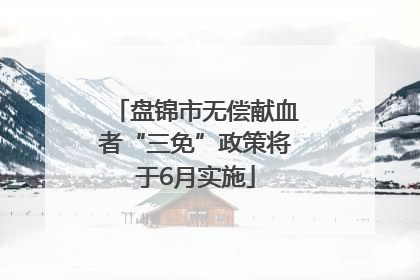 盘锦市无偿献血者“三免”政策将于6月实施