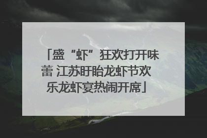 盛“虾”狂欢打开味蕾 江苏盱眙龙虾节欢乐龙虾宴热闹开席