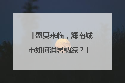 盛夏来临，海南城市如何消暑纳凉？