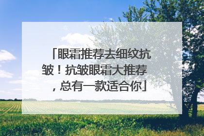 眼霜推荐去细纹抗皱！抗皱眼霜大推荐，总有一款适合你