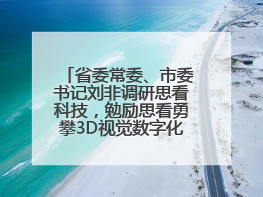 省委常委、市委书记刘非调研思看科技，勉励思看勇攀3D视觉数字化科技高峰