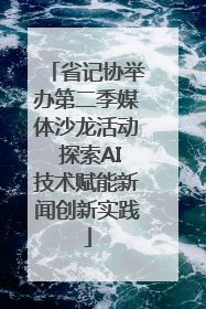 省记协举办第二季媒体沙龙活动 探索AI技术赋能新闻创新实践