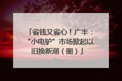 省钱又省心！广丰：“小电驴”市场掀起以旧换新潮（图）