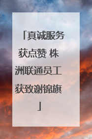 真诚服务获点赞 株洲联通员工获致谢锦旗