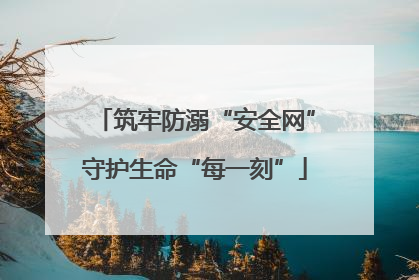 筑牢防溺“安全网”守护生命“每一刻”