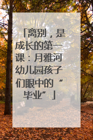 离别，是成长的第一课：月雅河幼儿园孩子们眼中的“毕业”