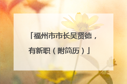 福州市市长吴贤德，有新职（附简历）