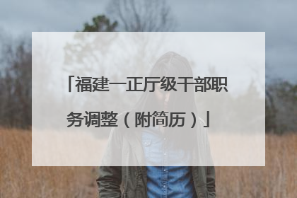 福建一正厅级干部职务调整（附简历）