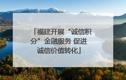 福建开展“诚信积分”金融服务 促进诚信价值转化