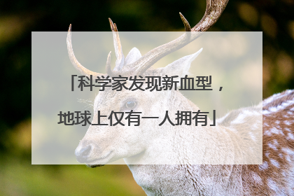 科学家发现新血型，地球上仅有一人拥有