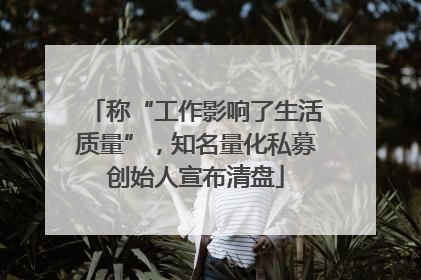 称“工作影响了生活质量”，知名量化私募创始人宣布清盘