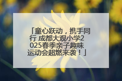 童心跃动，携手同行 成都大观小学2025春季亲子趣味运动会超燃来袭！