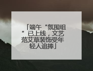 端午“氛围组”已上线，文艺范艾草装饰受年轻人追捧