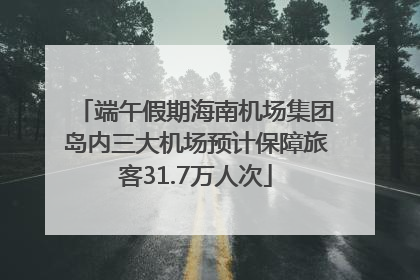 端午假期海南机场集团岛内三大机场预计保障旅客31.7万人次