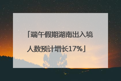 端午假期湖南出入境人数预计增长17%