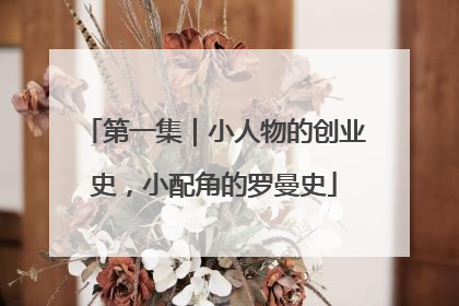 第一集|小人物的创业史,小配角的罗曼史