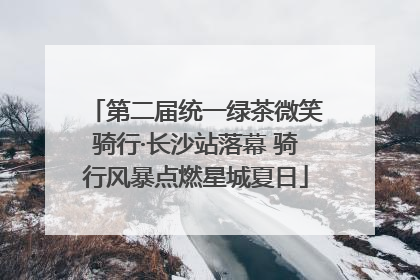 第二届统一绿茶微笑骑行·长沙站落幕 骑行风暴点燃星城夏日