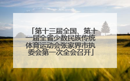 第十三届全国、第十一届全省少数民族传统体育运动会张家界市执委会第一次全会召开