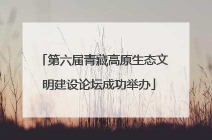 第六届青藏高原生态文明建设论坛成功举办