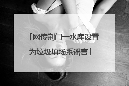 网传荆门一水库设置为垃圾填场系谣言