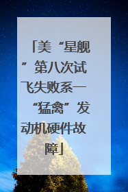 美“星舰”第八次试飞失败系一“猛禽”发动机硬件故障