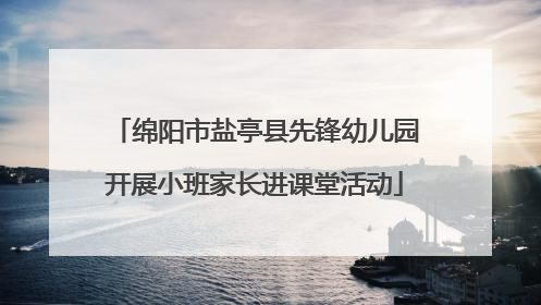 绵阳市盐亭县先锋幼儿园开展小班家长进课堂活动