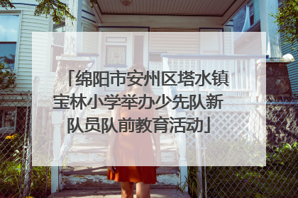 绵阳市安州区塔水镇宝林小学举办少先队新队员队前教育活动