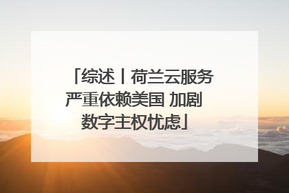 综述丨荷兰云服务严重依赖美国 加剧数字主权忧虑