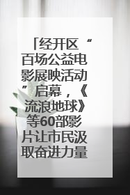 经开区“百场公益电影展映活动”启幕，《流浪地球》等60部影片让市民汲取奋进力量