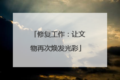 修复工作：让文物再次焕发光彩