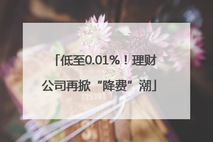 低至0.01%！理财公司再掀“降费”潮