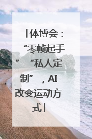 体博会：“零帧起手”“私人定制”，AI改变运动方式