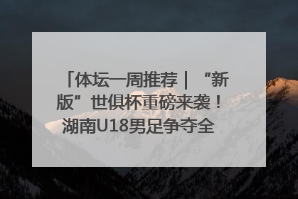 体坛一周推荐｜“新版”世俱杯重磅来袭！湖南U18男足争夺全运资格！郑钦文“草地”很忙……