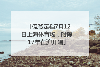 侃爷定档7月12日上海体育场，时隔17年在沪开唱