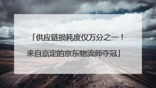 供应链损耗度仅万分之一！来自嘉定的京东物流师夺冠