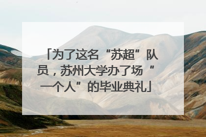 为了这名“苏超”队员，苏州大学办了场“一个人”的毕业典礼